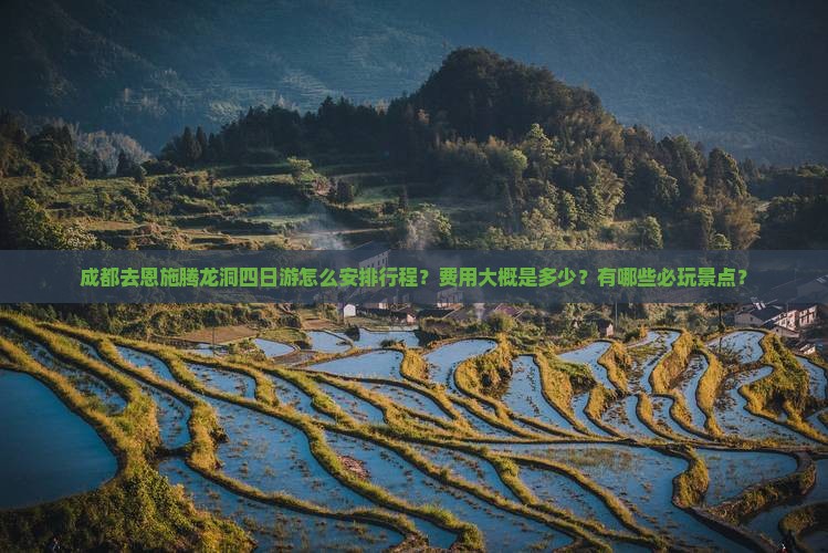 成都去恩施腾龙洞四日游怎么安排行程？费用大概是多少？有哪些必玩景点？