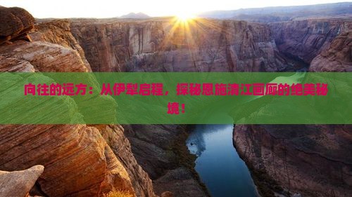 向往的远方：从伊犁启程，探秘恩施清江画廊的绝美秘境！