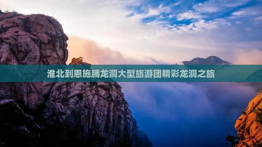 淮北到恩施腾龙洞大型旅游团精彩龙洞之旅