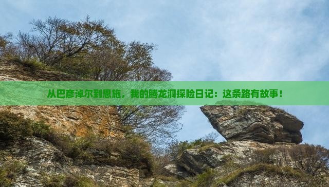 从巴彦淖尔到恩施，我的腾龙洞探险日记：这条路有故事！