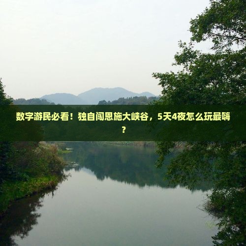 数字游民必看！独自闯恩施大峡谷，5天4夜怎么玩最嗨？
