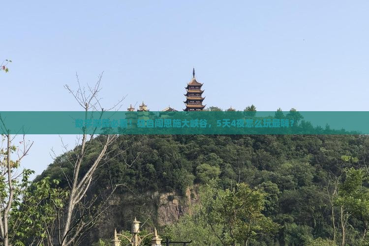 数字游民必看！独自闯恩施大峡谷，5天4夜怎么玩最嗨？