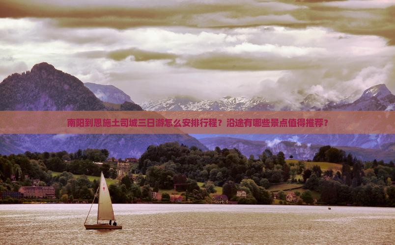 南阳到恩施土司城三日游怎么安排行程？沿途有哪些景点值得推荐？