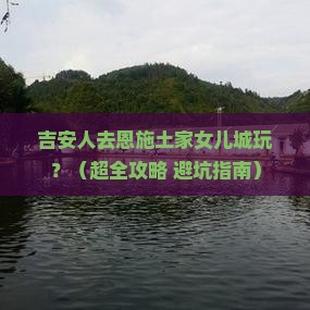 吉安去恩施土家女儿城哪里玩