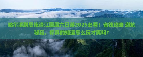 哈尔滨到恩施清江画廊六日游
