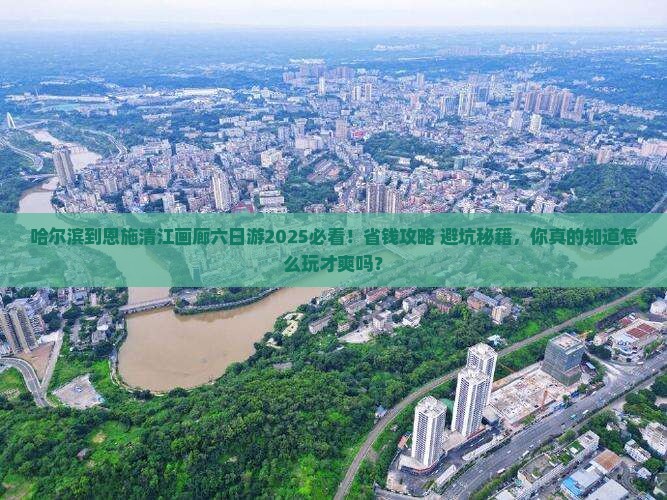 哈尔滨到恩施清江画廊六日游