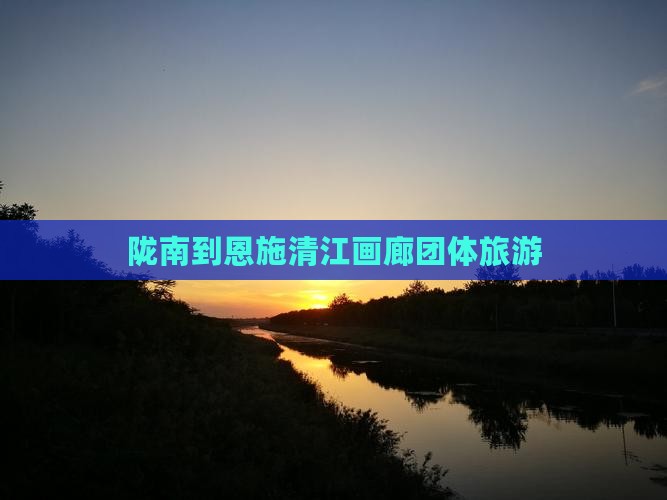 陇南到恩施清江画廊团体旅游