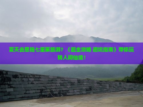 夏天去恩施七星寨旅游