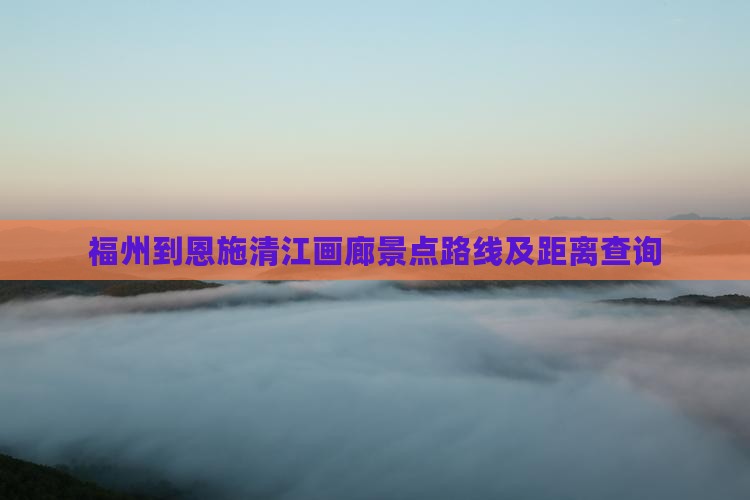 福州到恩施清江画廊景点