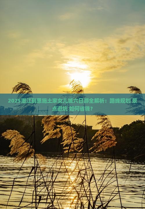 潜江去恩施土家女儿城六日游