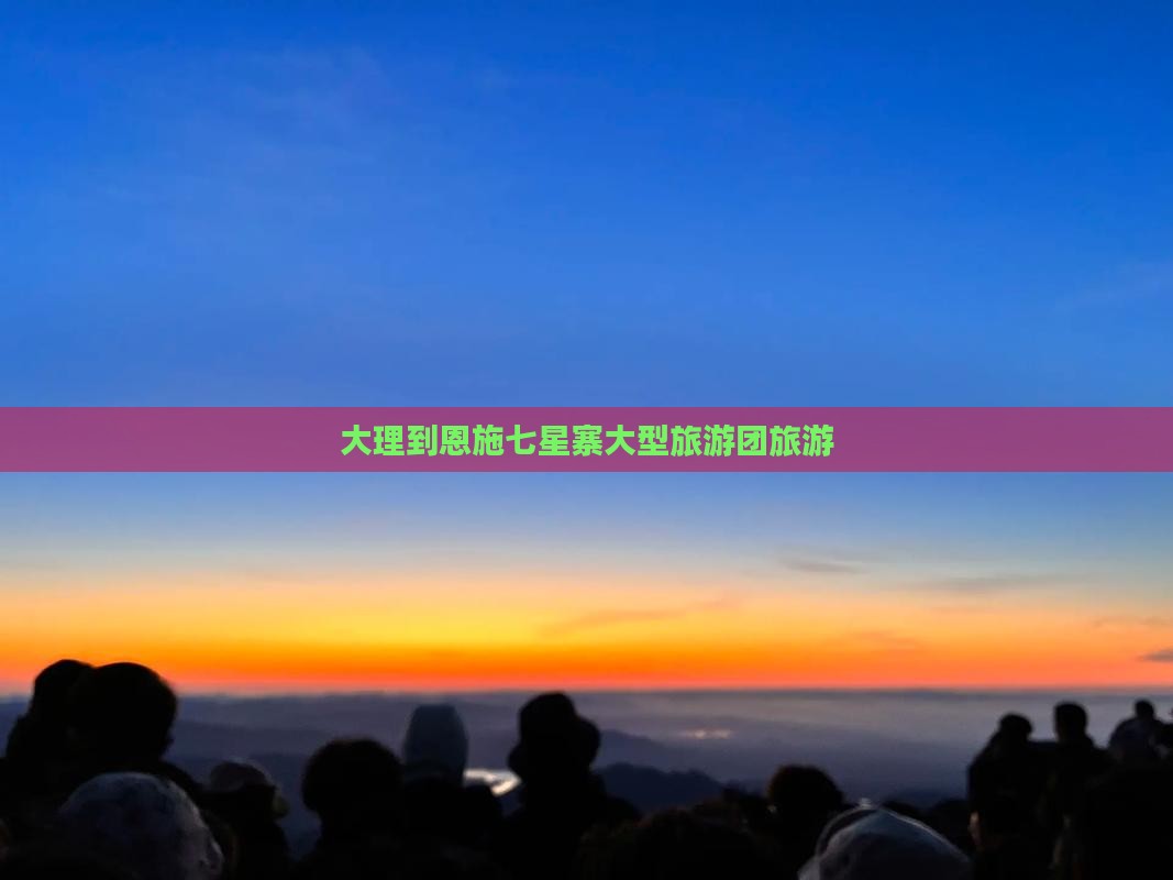 大理到恩施七星寨大型旅游团