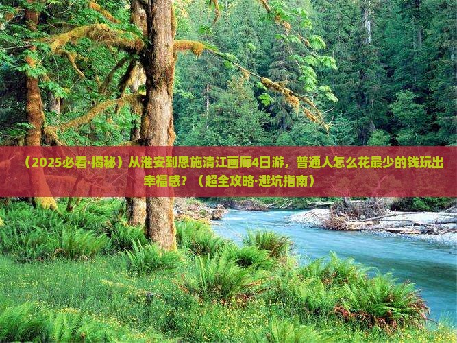 淮安去恩施清江画廊四日游