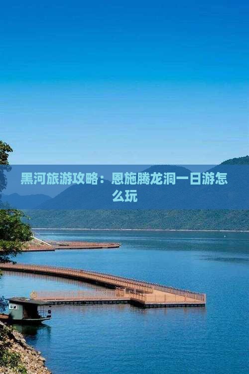 黑河去恩施腾龙洞哪里玩