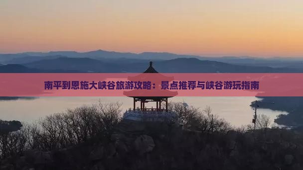 南平到恩施大峡谷哪里玩