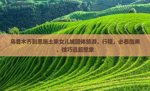 乌鲁木齐到恩施土家女儿城团体旅游