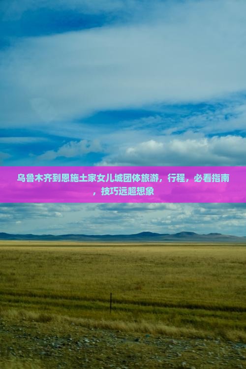 乌鲁木齐到恩施土家女儿城团体旅游