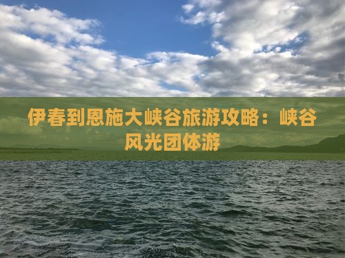 伊春到恩施大峡谷团体旅游