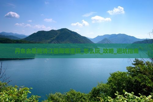 丹东去恩施清江画廊哪里玩
