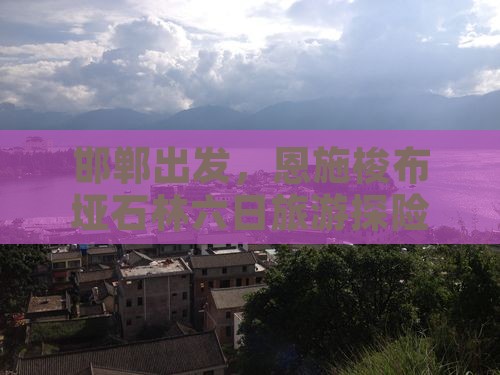 邯郸去恩施梭布垭石林六日游
