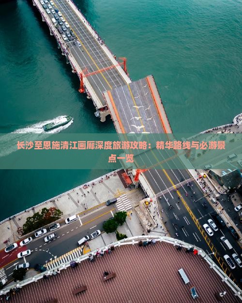 长沙至恩施清江画廊深度旅游攻略：精华路线与必游景点一览