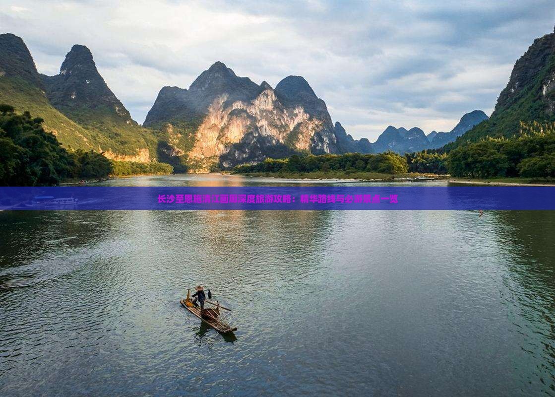 长沙至恩施清江画廊深度旅游攻略：精华路线与必游景点一览