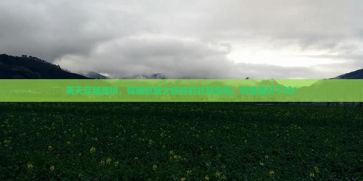 两天穿越潍坊，探秘恩施大峡谷的壮丽奇观，你准备好了吗？