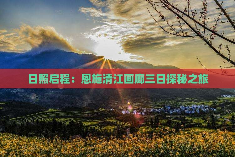 日照启程：恩施清江画廊三日探秘之旅