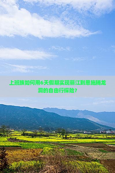 上班族如何用6天假期实现丽江到恩施腾龙洞的自由行探险？