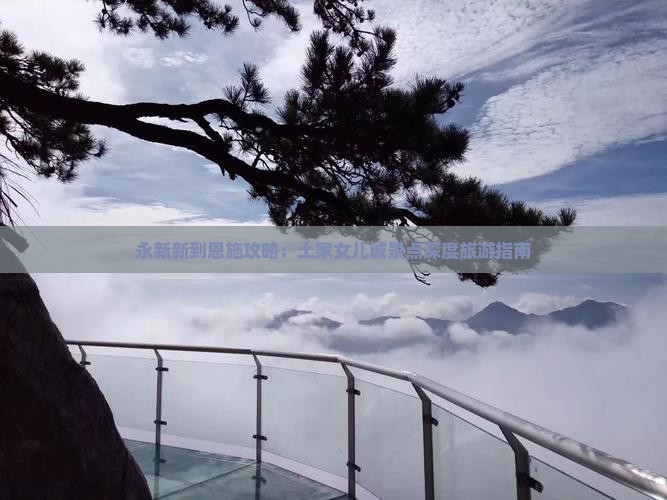 永新新到恩施攻略：土家女儿城景点深度旅游指南