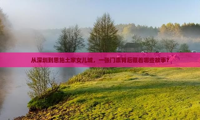 从深圳到恩施土家女儿城，一张门票背后藏着哪些故事？