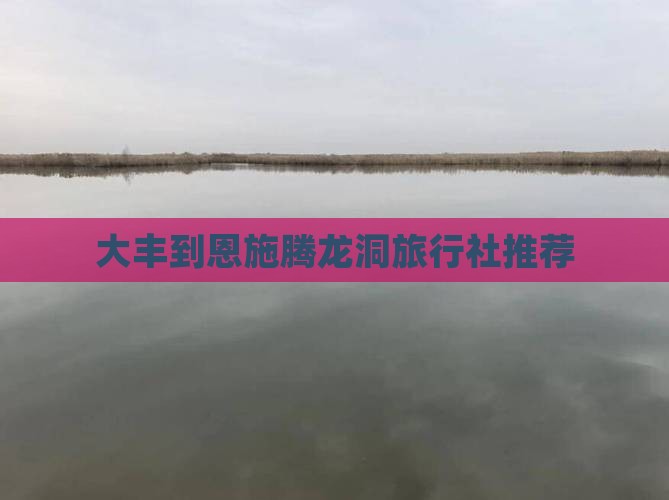大丰到恩施腾龙洞旅行社推荐