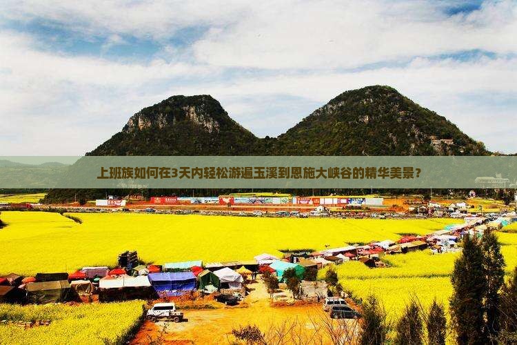 上班族如何在3天内轻松游遍玉溪到恩施大峡谷的精华美景？