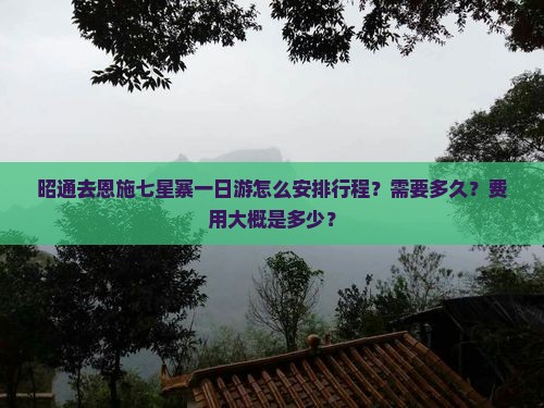 昭通去恩施七星寨一日游怎么安排行程？需要多久？费用大概是多少？