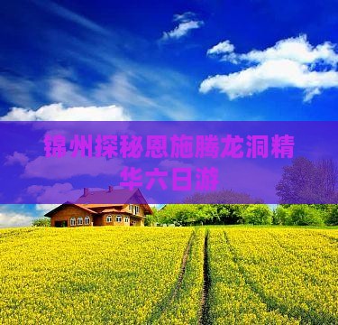 锦州探秘恩施腾龙洞精华六日游