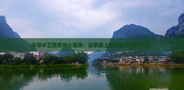 探寻中卫至恩施七星寨：这条路上藏着哪些绝美风景？