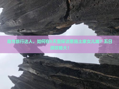 身为旅行达人，如何在5天里探访恩施土家女儿城？五日游攻略大！