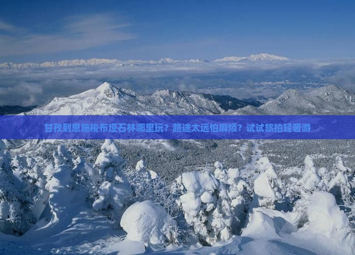 甘孜到恩施梭布垭石林哪里玩？路途太远怕麻烦？试试旅拍轻奢游
