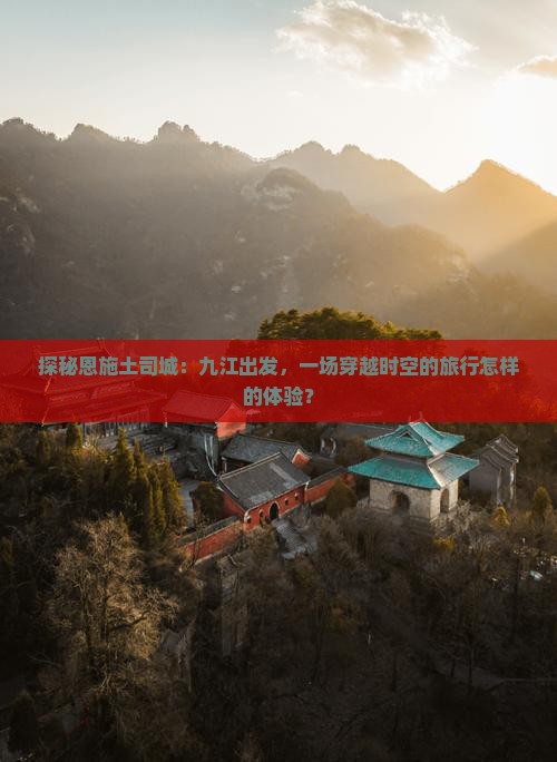 探秘恩施土司城：九江出发，一场穿越时空的旅行怎样的体验？