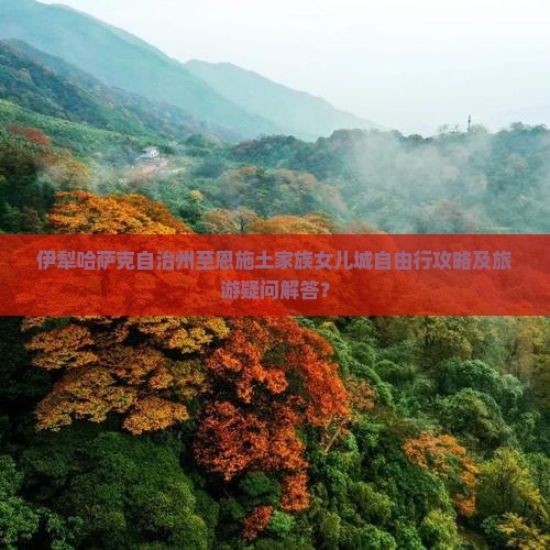 伊犁哈萨克自治州至恩施土家族女儿城自由行攻略及旅游疑问解答？
