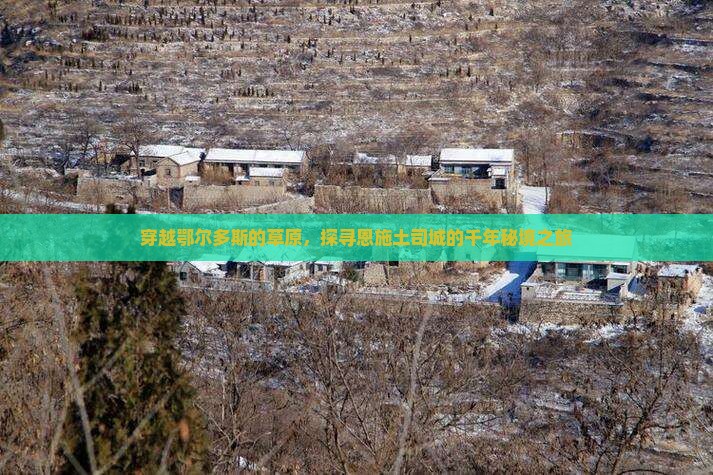 穿越鄂尔多斯的草原，探寻恩施土司城的千年秘境之旅