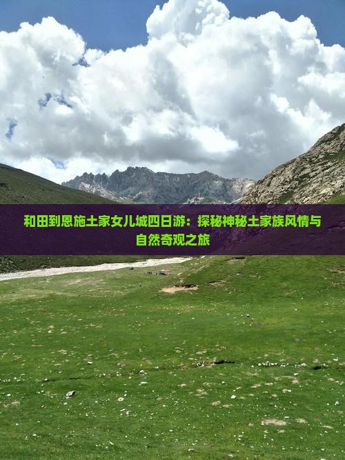 和田到恩施土家女儿城四日游：探秘神秘土家族风情与自然奇观之旅