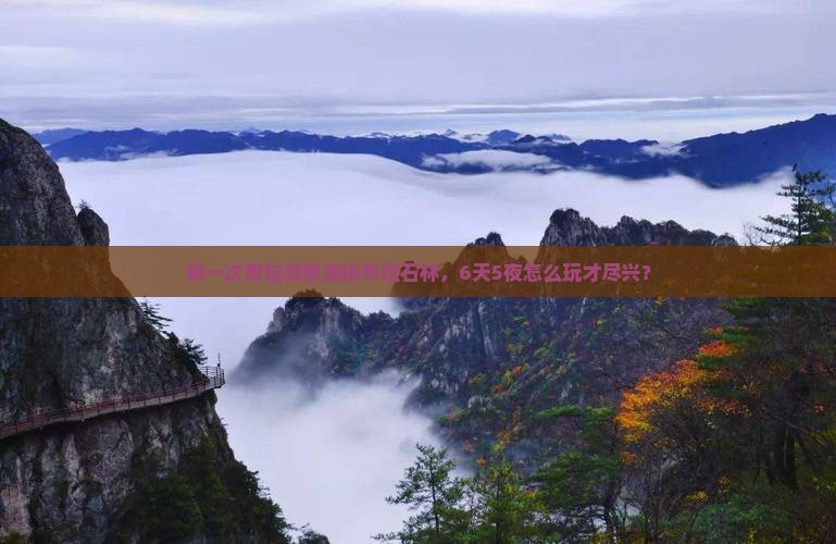 第一次带娃游恩施梭布垭石林，6天5夜怎么玩才尽兴？