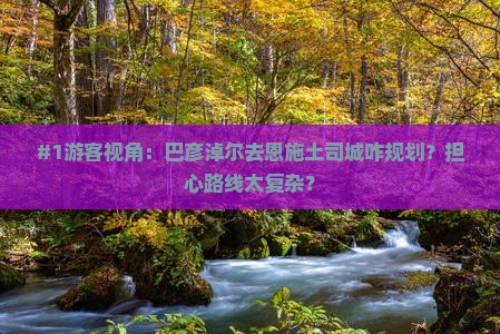 #1游客视角：巴彦淖尔去恩施土司城咋规划？担心路线太复杂？