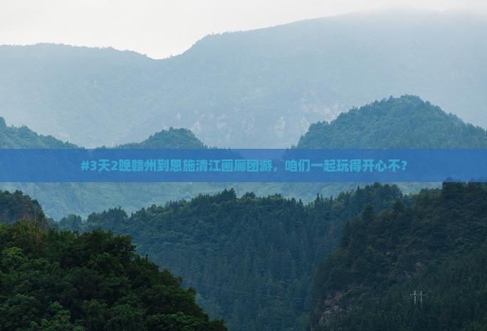 #3天2晚赣州到恩施清江画廊团游，咱们一起玩得开心不？