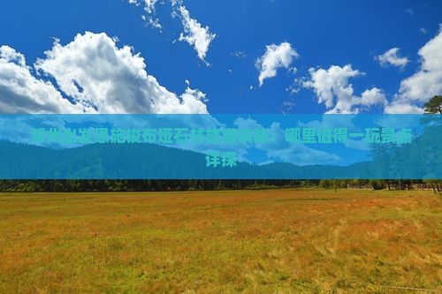 贺州出发恩施梭布垭石林旅游攻略：哪里值得一玩景点详探