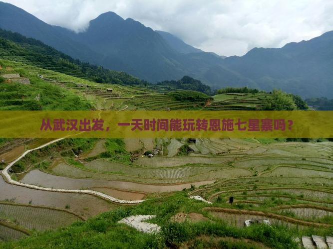 从武汉出发，一天时间能玩转恩施七星寨吗？