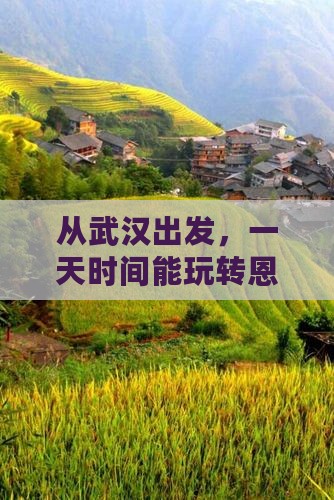 从武汉出发，一天时间能玩转恩施七星寨吗？
