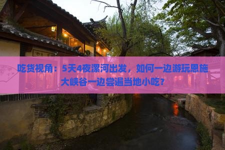 吃货视角：5天4夜漯河出发，如何一边游玩恩施大峡谷一边尝遍当地小吃？