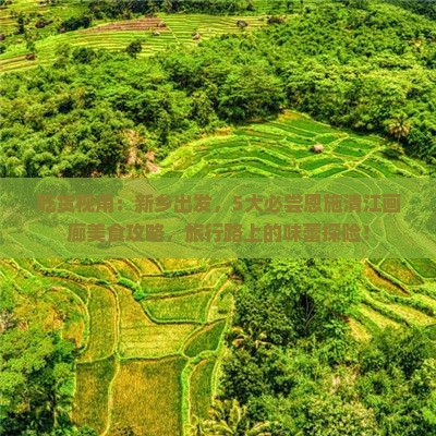 吃货视角：新乡出发，5大必尝恩施清江画廊美食攻略，旅行路上的味蕾探险！