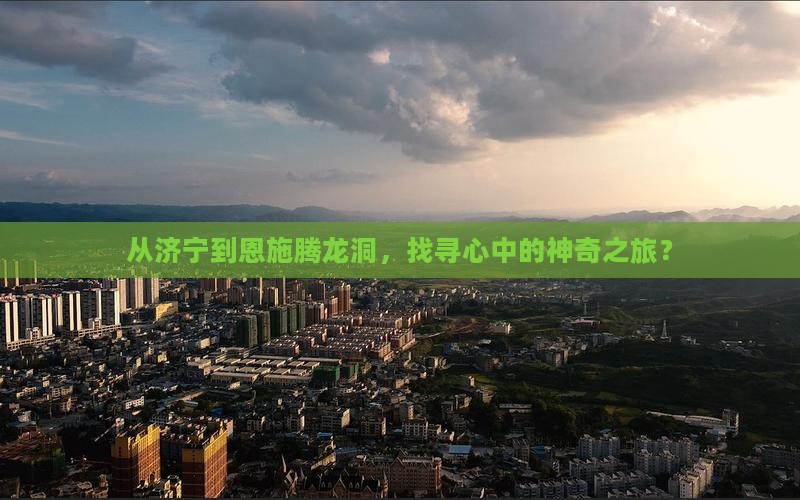 从济宁到恩施腾龙洞，找寻心中的神奇之旅？